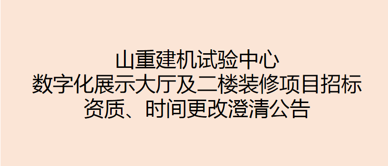 山重建機(jī)試驗(yàn)中心數(shù)字化展示大廳及二樓裝修項(xiàng)目招標(biāo) 資質(zhì)、時(shí)間更改澄清公告